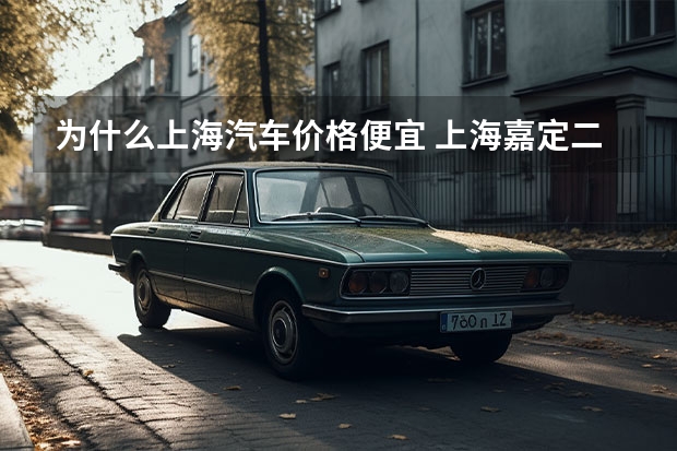 为什么上海汽车价格便宜 上海嘉定二手车为什么那么便宜