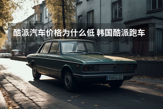 酷派汽车价格为什么低 韩国酷派跑车有哪些缺点?