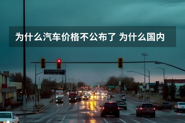 为什么汽车价格不公布了 为什么国内汽车价格越来越低了？