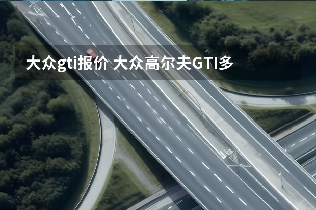 大众gti报价 大众高尔夫GTI多少钱