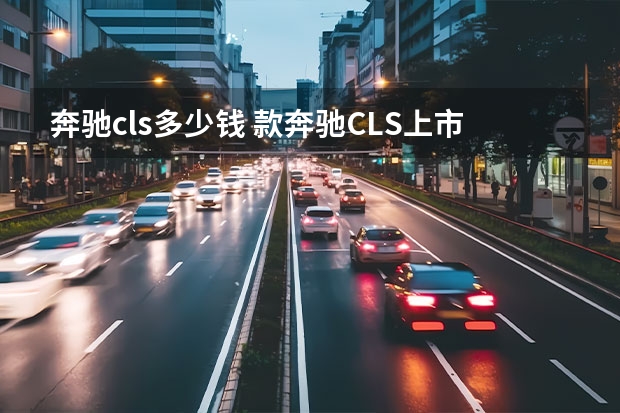 奔驰cls多少钱 款奔驰CLS上市 售价57.68-78.38万元