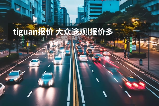 tiguan报价 大众途观l报价多少?