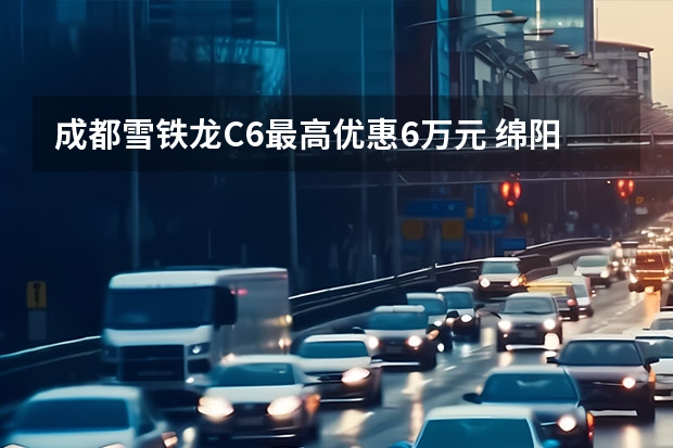成都雪铁龙C6最高优惠6万元 绵阳东风雪铁龙C5有少量现车