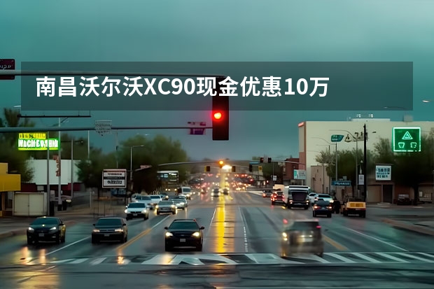 南昌沃尔沃XC90现金优惠10万 广州沃尔沃S90现金优惠8万元