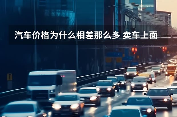 汽车价格为什么相差那么多 卖车上面写那最低价和指导价为什么差那么多？