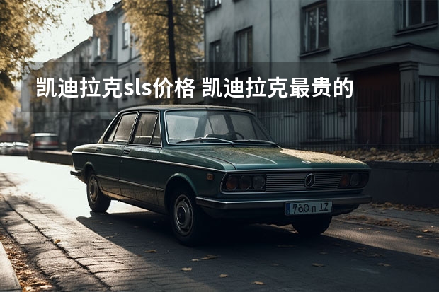 凯迪拉克sls价格 凯迪拉克最贵的一款多少钱
