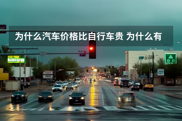为什么汽车价格比自行车贵 为什么有的自行车比汽车贵？
