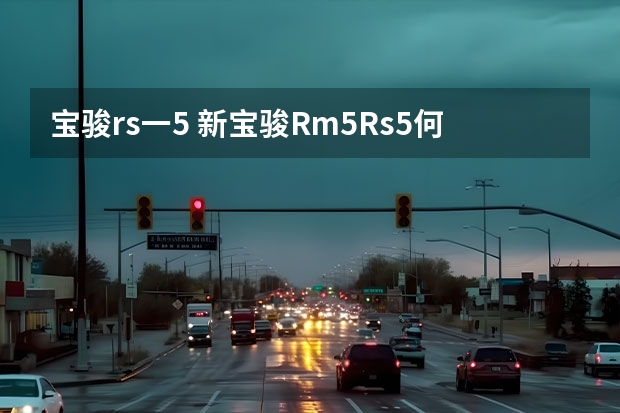 宝骏rs一5 新宝骏Rm5Rs5何区别