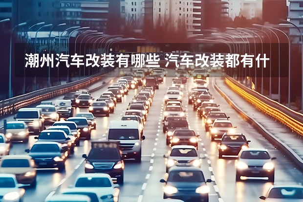 潮州汽车改装有哪些 汽车改装都有什么项目?