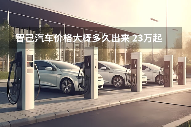 智己汽车价格大概多久出来 23万起预售，成都车展智己亮相了台“史上最强6系”？