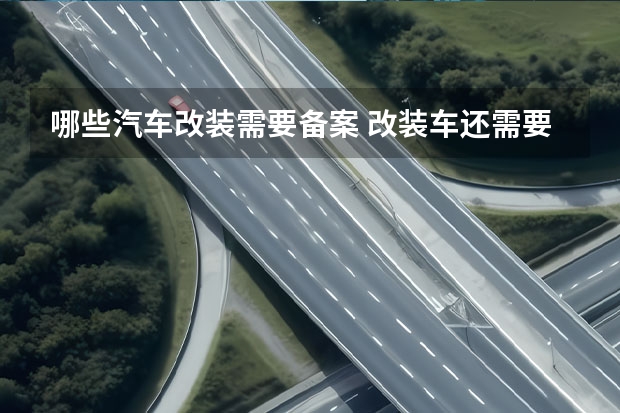 哪些汽车改装需要备案 改装车还需要到公安机关备案?