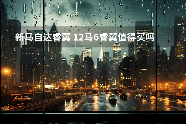 新马自达睿翼 12马6睿翼值得买吗