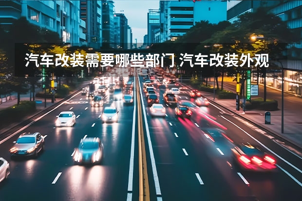 汽车改装需要哪些部门 汽车改装外观都需要什么手续