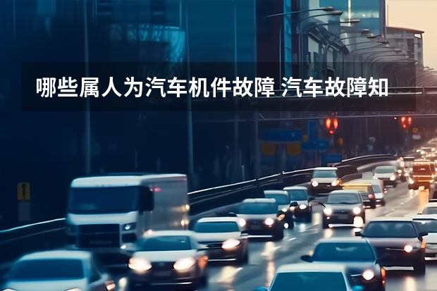 哪些属人为汽车机件故障 汽车故障知多少：本文无法教