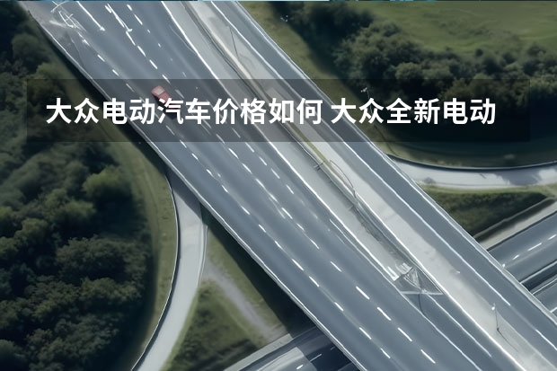 大众电动汽车价格如何 大众全新电动车ID.4发布，南北大众各有一款，售价不超25万