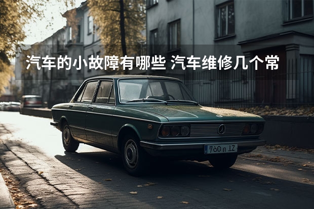 汽车的小故障有哪些 汽车维修几个常见小故障