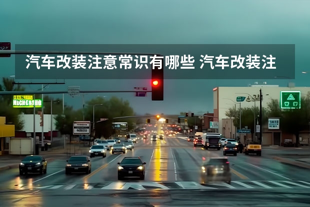 汽车改装注意常识有哪些 汽车改装注意事项有哪些，这几个