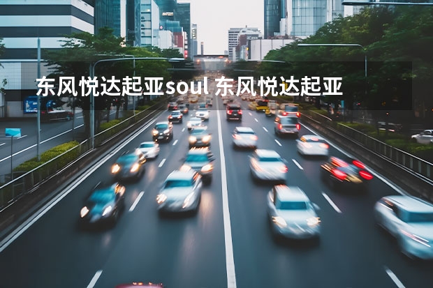 东风悦达起亚soul 东风悦达起亚都有什么型号