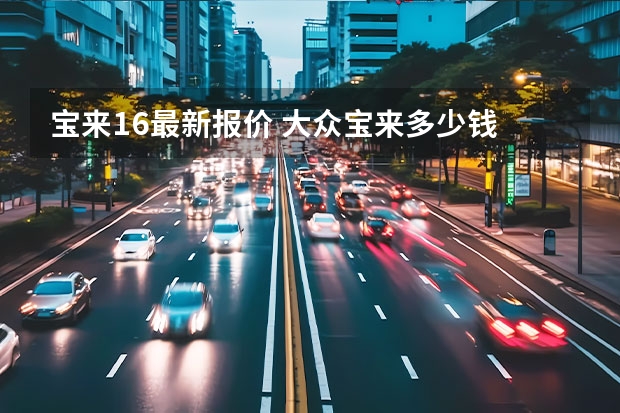 宝来1.6最新报价 大众宝来多少钱 款最低报价1.6L落地价