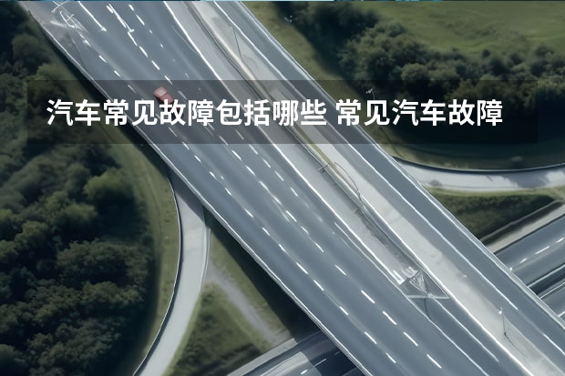 汽车常见故障包括哪些 常见汽车故障有哪些