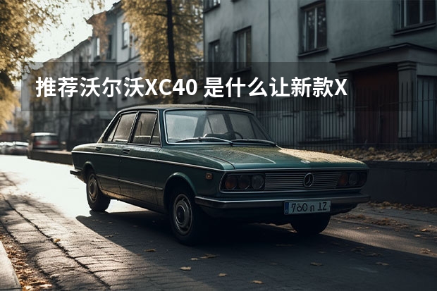 推荐沃尔沃XC40 是什么让新款XC60有了小觑BBA的实力