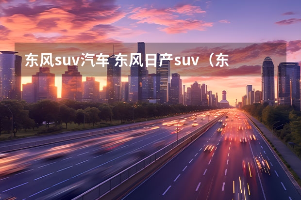 东风suv汽车 东风日产suv(东风日产suv奇骏)