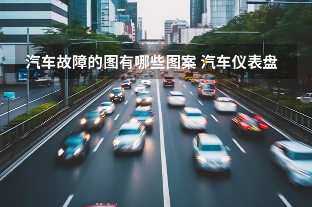 汽车故障的图有哪些图案 汽车仪表盘故障灯图解(大全)