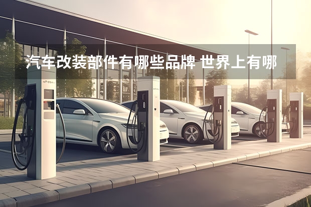 汽车改装部件有哪些品牌 世界上有哪些著名的汽车改装厂?