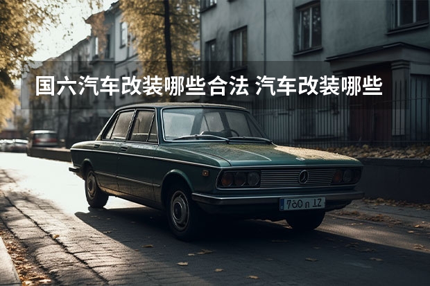 国六汽车改装哪些合法 汽车改装哪些是合法的