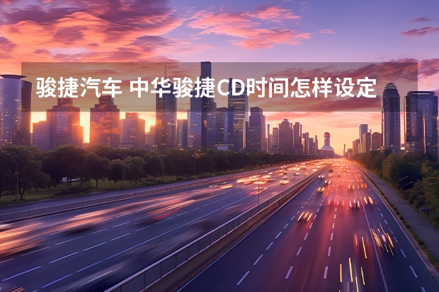 骏捷汽车 中华骏捷CD时间怎样设定