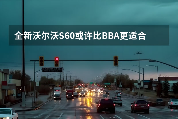 全新沃尔沃S60或许比BBA更适合 沃尔沃XC60哪款最值得买