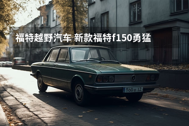 福特越野汽车 新款福特f150勇猛者高顶,美式硬汉越野商务车