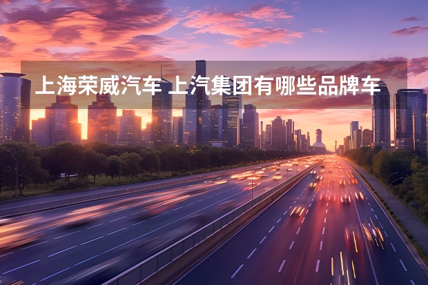 上海荣威汽车 上汽集团有哪些品牌车