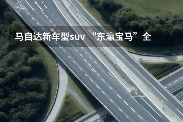 马自达新车型suv “东瀛宝马”全新SUV马自达CX-50，混动+加长尺寸！