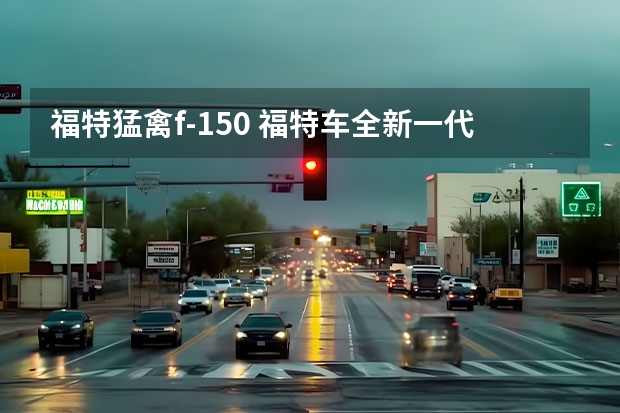 福特猛禽f-150 福特车全新一代福特F-150猛禽怎么样？值得选择吗？
