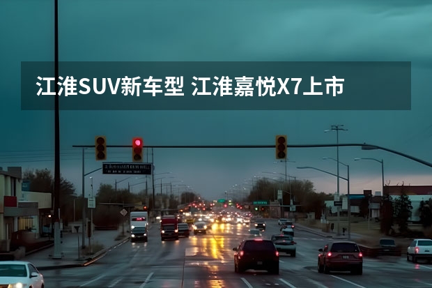 江淮SUV新车型 江淮嘉悦X7上市时间确定 搭1.5T动力/4月20日上市