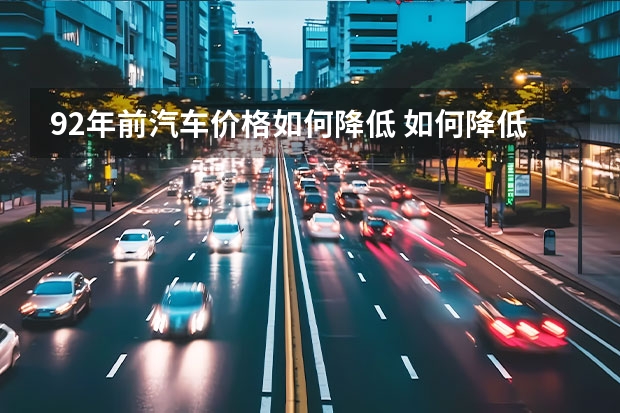 92年前汽车价格如何降低 如何降低开车成本