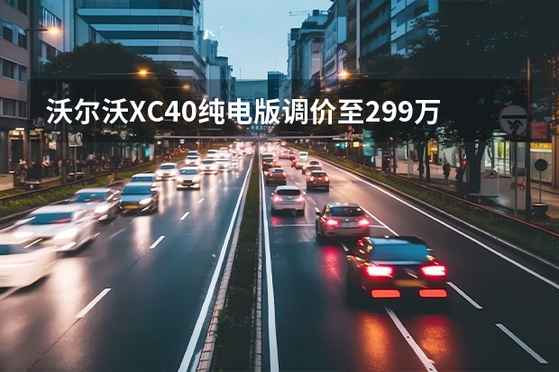 沃尔沃XC40纯电版调价至29.9万起 成都沃尔沃S90优惠6.8万元