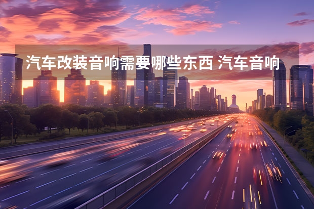 汽车改装音响需要哪些东西 汽车音响改装要多少件