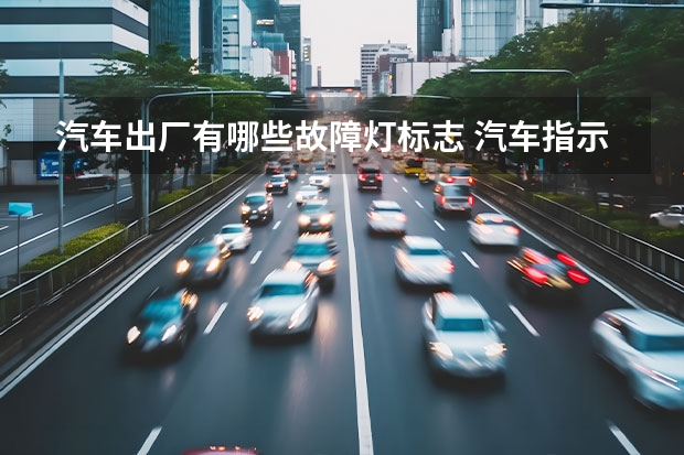 汽车出厂有哪些故障灯标志 汽车指示灯故障标志是什么？
