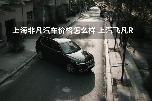 上海非凡汽车价格怎么样 上汽飞凡R7：飞凡汽车打造的电动SUV巅峰之作
