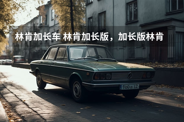 林肯加长车 林肯加长版，加长版林肯到底多长