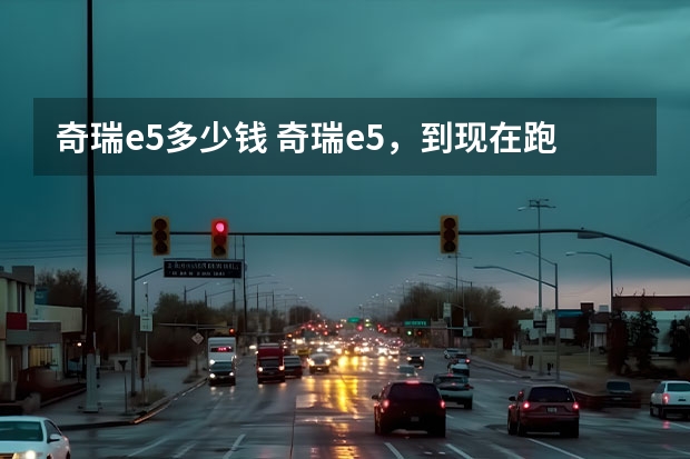 奇瑞e5多少钱 奇瑞e5，到现在跑了11万，现在在吉林冬季油耗12个，什么原因？