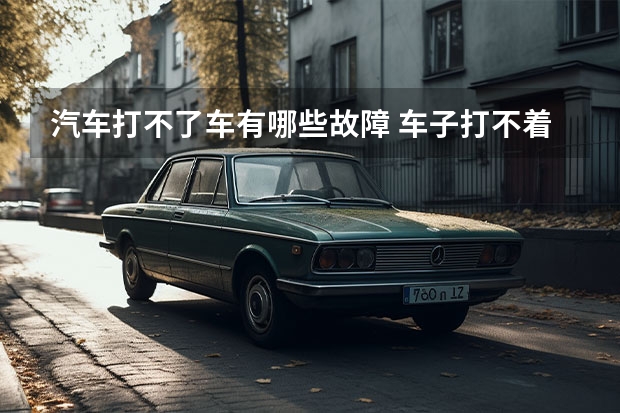 汽车打不了车有哪些故障 车子打不着火是什么原因？