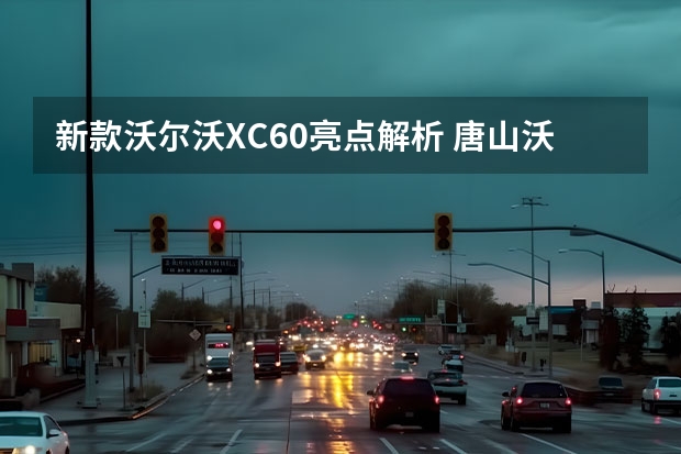 新款沃尔沃XC60亮点解析 唐山沃尔沃S60现车销售