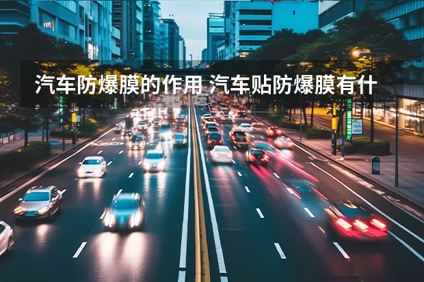 汽车防爆膜的作用 汽车贴防爆膜有什么好处?