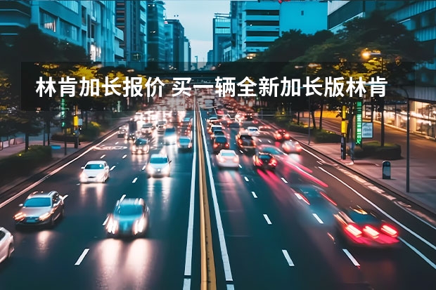 林肯加长报价 买一辆全新加长版林肯多少钱