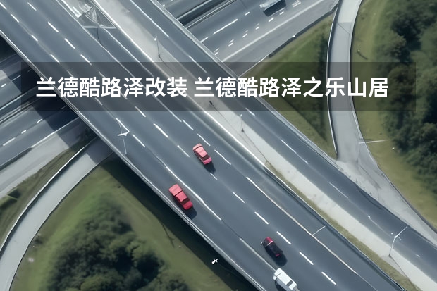 兰德酷路泽改装 兰德酷路泽之乐山居游记和一些改装体会