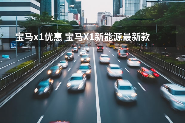 宝马x1优惠 宝马X1新能源最新款最低多少钱可以落地？宝马X1新能源优惠价