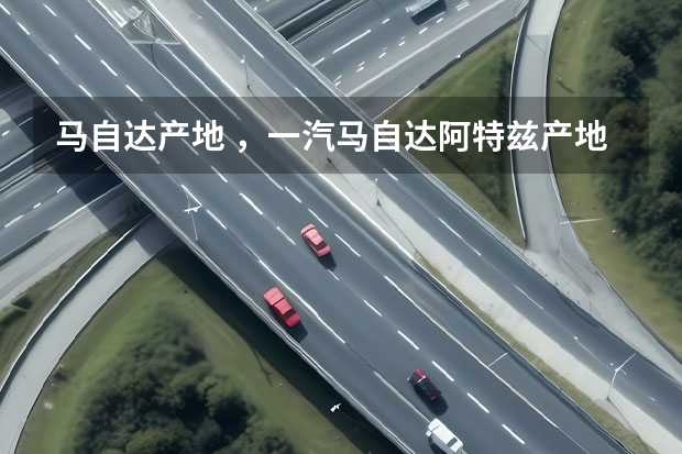 马自达产地 ，一汽马自达阿特兹产地是那